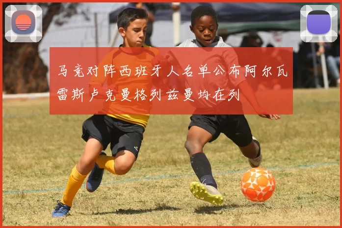 马竞对阵西班牙人名单公布阿尔瓦雷斯卢克曼格列兹曼均在列
