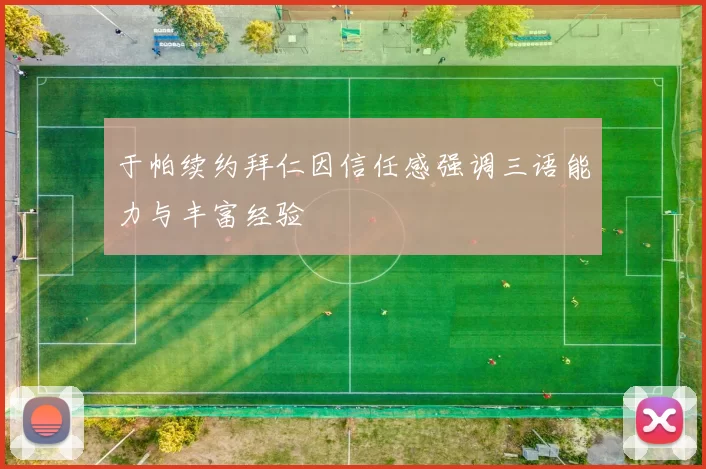 于帕续约拜仁因信任感强调三语能力与丰富经验