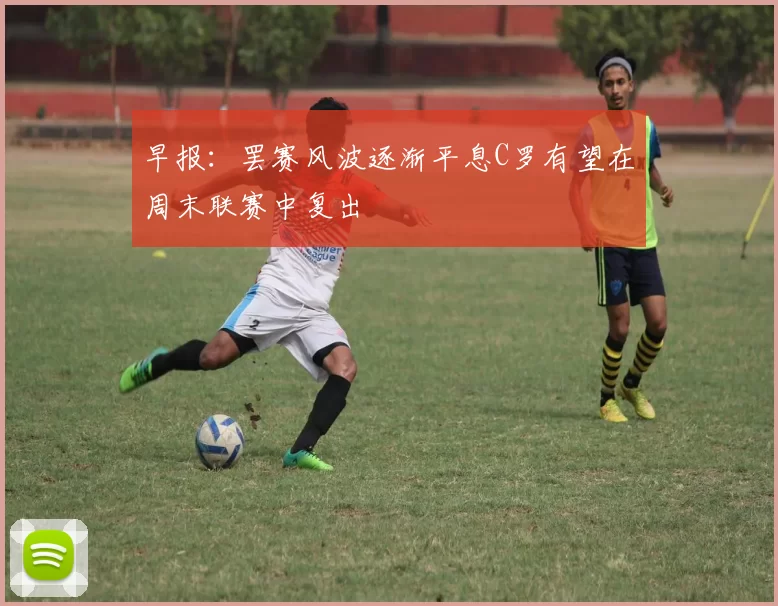 早报：罢赛风波逐渐平息C罗有望在周末联赛中复出