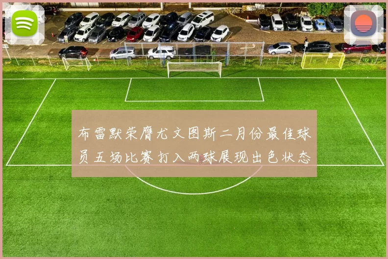布雷默荣膺尤文图斯二月份最佳球员五场比赛打入两球展现出色状态