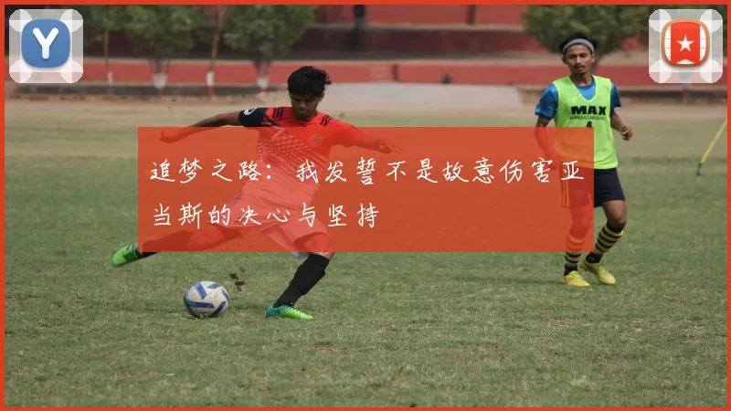 追梦之路：我发誓不是故意伤害亚当斯的决心与坚持