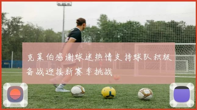 克莱伯感谢球迷热情支持球队积极备战迎接新赛季挑战