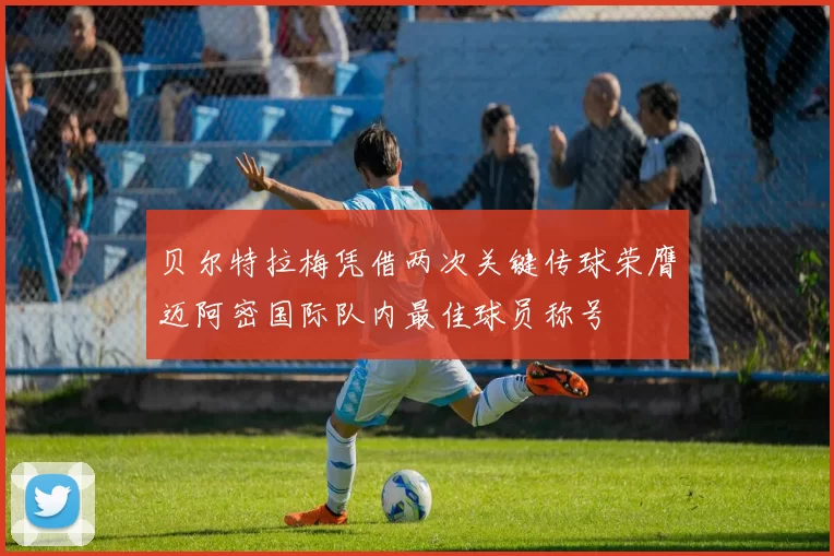 贝尔特拉梅凭借两次关键传球荣膺迈阿密国际队内最佳球员称号