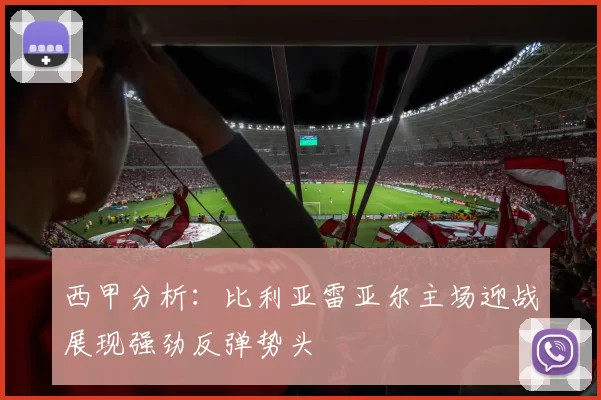 西甲分析：比利亚雷亚尔主场迎战展现强劲反弹势头