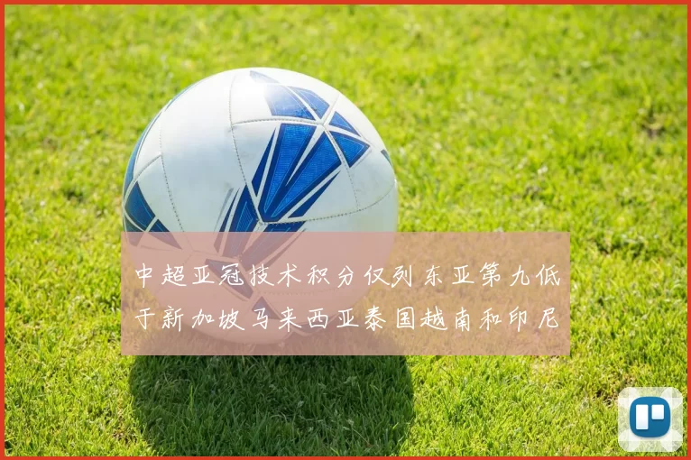 中超亚冠技术积分仅列东亚第九低于新加坡马来西亚泰国越南和印尼