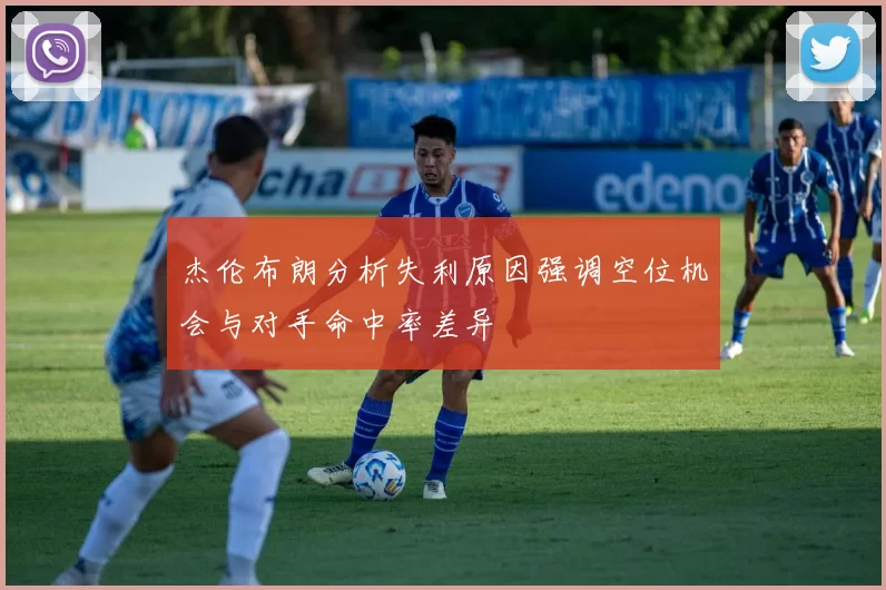 杰伦布朗分析失利原因强调空位机会与对手命中率差异