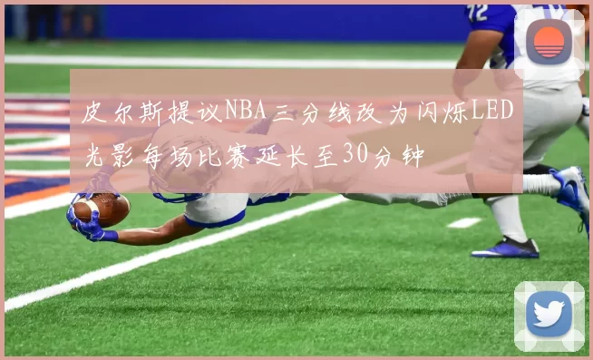 皮尔斯提议NBA三分线改为闪烁LED光影每场比赛延长至30分钟